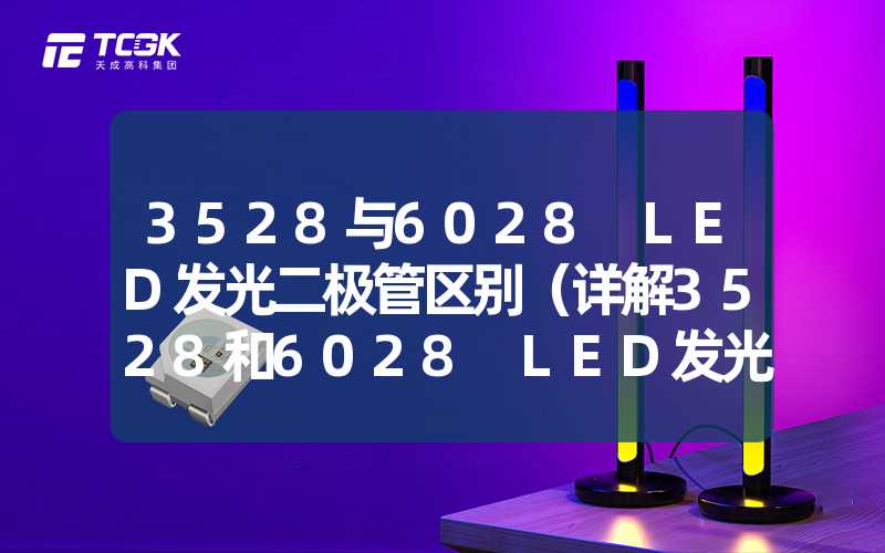 3528与6028 LED发光二极管区别（详解3528和6028 LED发光二极管的区别）